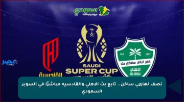 نصف نهائي ساخن.. تابع بث الأهلي والقادسية مباشرًا في السوبر السعودي